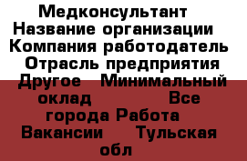 Медконсультант › Название организации ­ Компания-работодатель › Отрасль предприятия ­ Другое › Минимальный оклад ­ 15 000 - Все города Работа » Вакансии   . Тульская обл.